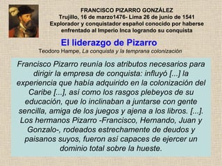 Francisco Pizarro reunía los atributos necesarios para dirigir la empresa de conquista: influyó [...] la experiencia que h...