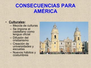 CONSECUENCIAS PARA AMÉRICA <ul><li>Culturales : </li></ul><ul><ul><li>Mezcla de culturas </li></ul></ul><ul><ul><li>Se imp...