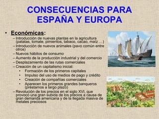 CONSECUENCIAS PARA ESPAÑA Y EUROPA <ul><li>Económicas : </li></ul><ul><ul><li>Introducción de nuevas plantas en la agricul...