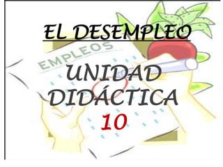 EL DESEMPLEO

 UNIDAD
DIDÁCTICA
   10
 