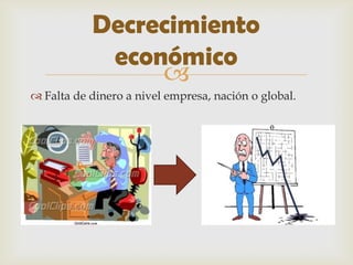 Decrecimiento
            económico
                
 Falta de dinero a nivel empresa, nación o global.
 