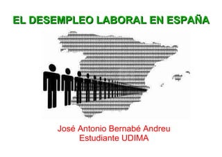 EL DESEMPLEO LABORAL EN ESPAÑA José Antonio Bernabé Andreu Estudiante UDIMA 