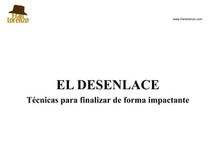 www.franlorenzo.com




       EL DESENLACE
Técnicas para finalizar de forma impactante
 