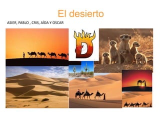 El desierto
ASIER, PABLO , CRIS, AÍDA Y OSCAR
 