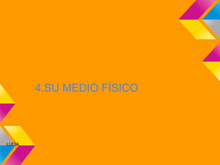 4.SU MEDIO FÍSICO



LUCIA
 