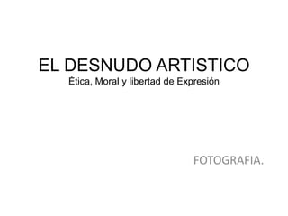 EL DESNUDO ARTISTICOÉtica, Moral y libertad de Expresión FOTOGRAFIA.  