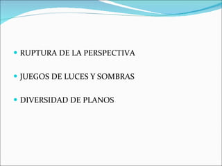 RUPTURA DE LA PERSPECTIVA JUEGOS DE LUCES Y SOMBRAS DIVERSIDAD DE PLANOS 