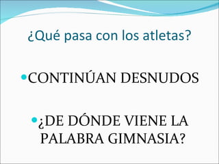 ¿Qué pasa con los atletas? CONTINÚAN DESNUDOS ¿DE DÓNDE VIENE LA PALABRA GIMNASIA? 