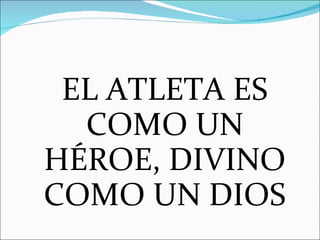 EL ATLETA ES COMO UN HÉROE, DIVINO COMO UN DIOS 
