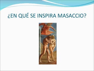 ¿EN QUÉ SE INSPIRA MASACCIO? 