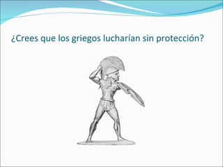 ¿Crees que los griegos lucharían sin protección? 