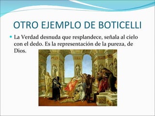 OTRO EJEMPLO DE BOTICELLI La Verdad desnuda que resplandece, señala al cielo con el dedo. Es la representación de la pureza, de Dios. 