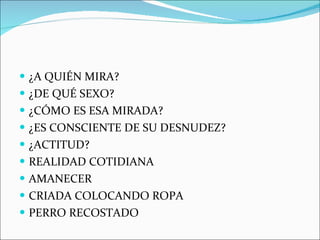 ¿A QUIÉN MIRA? ¿DE QUÉ SEXO? ¿CÓMO ES ESA MIRADA? ¿ES CONSCIENTE DE SU DESNUDEZ? ¿ACTITUD? REALIDAD COTIDIANA AMANECER CRIADA COLOCANDO ROPA PERRO RECOSTADO 