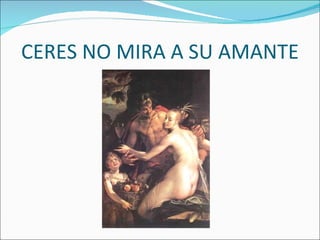 CERES NO MIRA A SU AMANTE 