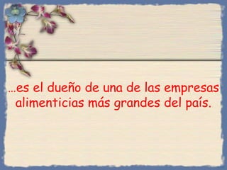 …es el dueño de una de las empresas
alimenticias más grandes del país.

Bihal

 