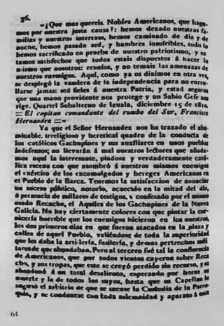 VL j          w quevek Nobles A erkaaos. que ban.
            Q.e
  am poe' .aura jsssa cam.!: heos dezado suestas r
    1$ias . Onearmtole res4oll beisos c.i.sdo de dia p10
  soche, beams pasado aed. y batubres iosuftibks, cod,,
  hos sscrica o ca pruebs de oueMro patriotism " . y
                            todos eu.is dispurstos I hacer 10
 1W4 ssüskcbos joe
  •ss.o joe .osros CCUSIOS. p no semass Ia., amenazasd,,
  aoestfeS eoeágoL Apif, coma ys Os dizisios en Otis
 at de.pfr6 La va.ders de is iadepesdesci* pars no eon..
 liaise jamu sed fit l e ll I aise*fa Paws, p estad
  jut sea " so provideste sos protege v an Sabio Gefr ,
 ,e. Quartel Ssbahcr.o dc lviaIa, dicicmbre , de iø,..
 = El copmew c.wssdmate del n,.h. del .fur, Frascuc,
 Iierwdcz =so -
          Va joe ci Scior Ikrsaodez am bs . trazado ci sb.
    iose, erreIiio.o p bcreucsl qeadro de is coad.d.s de
 los católlc.s Gacbspi.es v m audliares en ssos pbIau
 MddessQç ae Ueva.*. I .isl soestros 1e8.ores que aâada.
  os .q. In itereu.te, pisdosa p mdaderaosente cató.
 Pica eaaas con joe ssombró I suestros wAsams eoe.ias
ci t aê,cjso de So. ,*co.Is4os p beveges Aosericaoos CI
el Pueblo de 1. Bares. Teoeos Is sath(accion de *nUOCiM
  .r Ps 8 pIicmi, aoto(is acaccido en Is mitad del dis,
• prda de lIlare. de testigo.'. kxado por ii
.ssd. Recacb., ci Aqudes dc los Gachapáes de Is Nit's
Galicia. No b et dertaeste coloies con qoe pistar Is car-
"mcla b.rnble joe los eacailgos hicieros en loo ouestO4
los dft priIaea4s di.a en qw fee. o Macados en la .plus I
CONee deaqoel Posbo, valiMdo,e dc tods 5* peri*idt4
Ow In daba I. anikrla fnIerf*,y demos perttI siN
$m rosde sabus4aba..Proat icteero (i.e sal is SS1
 dc Asenca..,, joe por Sod.. .ie.t ca CfOS sr1bie &eca
 cli,, p ass tropas, joe cue se caeyó perdiiIo ii. fS. V'
 aba.4o.6 I.. total 4ealjeato, esperaado poc          , m
 Si   gte
                                                    	
            p 16 de to	   Soa suras, tist que so CaWSI
            ci u%juEe de joe we s.case Is Codaa at II
            ft cas4maea Cos (ads ask..Msd

M
ll
 