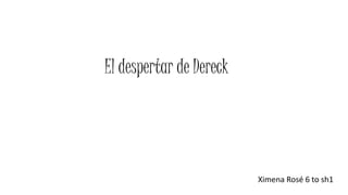 El despertar de Dereck
Ximena Rosé 6 to sh1
 