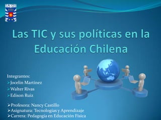 Integrantes:
Jocelin Martínez
Walter Rivas
Edison Ruiz
Profesora: Nancy Castillo
Asignatura: Tecnologías y Aprendizaje
Carrera: Pedagogía en Educación Física
 