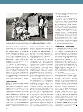 Todo ello, mezclado con un discurso pa-
ternalista que en ciertos momentos pri-
mó el asimilacionismo, sin dejar de prac-
ticar la discriminación racial. Siguiendo el
modelo organizativo portugués –y, en
cierto modo, el francés–, España otorgó
a sus colonias africanas el estatuto de
“provincias”, en un intento de frenar el
nacionalismo y eludir la independencia,
integrando a los colonizados en las es-
tructuras de la metrópoli.
Si el racismo fue una consecuencia ló-
gica del hecho colonial, la razón de ser
misma del colonialismo era la explota-
ción económica de los recursos natura-
les de los territorios coloniales y la ex-
pansión del comercio. La introducción de
la moneda y de todo lo referente a las re-
laciones mercantiles transformaron la
mentalidad de los africanos, que hasta en-
tonces venían rigiéndose por el trueque.
Extraña mixtura
A partir de la colonización, el africano
descubrió valores como el lucro, el en-
riquecimiento o la explotación, no siem-
pre positivos; se empezaron a estable-
cer las clases sociales, en función de la
capacidad de adquisición de riquezas
o de la cultura del colonizador. La mez-
colanza de esos nuevos factores con las
prácticas precoloniales dio lugar a una
extraña mixtura, pues, en la actualidad,
los africanos enriquecidos no invierten
sus beneficios –bien o mal adquiridos–,
como cabría esperar de una sociedad
mercantilizada, sino que, en general, los
dedican a la adquisición de bienes sun-
tuarios, uno de los muchos factores que
explican el subdesarrollo del continen-
te. Un africano rico se distingue de uno
pobre, sobre todo, por la cantidad de co-
ches que posee, por la cantidad de bie-
nes que consume y por el número de
esposas y amantes que colecciona.
El colonialismo proletarizó a un nú-
mero importante de africanos. Pero no
sólo a través de las empresas privadas,
sino, también, de las obras públicas. La
construcción de ferrocarriles, carreteras,
edificios gubernamentales, e incluso de
iglesias, escuelas y hospitales, se hizo
mediante levas de mano de obra forza-
da. Hubo, además, un trasiego continuo
de trabajadores desde las zonas más po-
bladas a las de menor índice demográ-
fico, dentro de un mismo territorio co-
lonial y entre diferentes colonias.
España consiguió “poner en valor” la
isla de Fernando Poo –especializada en
el monocultivo del cacao– mediante la
importación de mano de obra de Libe-
ria, Sierra Leona y Nigeria, a través de
convenios establecidos con Gran Breta-
ña. La construcción del ferrocarril entre
Dakar (Senegal) y Bamako (Malí), y el
del Congo Francés, dio lugar a un gran
trasvase de mano de obra forzada. No-
velistas africanos, como el senegalés
Sembeene Ousmane o el congoleño Em-
manuel Dongala, han narrado con maes-
tría esos episodios. Las condiciones la-
borales de los trabajadores africanos en
las obras públicas forjaron, además, a
líderes sindicales africanos que deriva-
ron hacia el nacionalismo radical, como
el congolés Patrice Lumumba, el gui-
neano (Conakry) Ahmed Sékou Touré
y el keniano Tom Mboya.
Al analizar las consecuencias del co-
lonialismo en Africa, no puede dejar de
mencionarse la drástica transformación
habida en temas como la familia, la jus-
ticia, el poder y las creencias. Los colo-
nizadores se preocuparon especialmen-
te de cambiar las mentalidades africanas,
en su afán por imponer sus propios usos
y costumbres. Las modificaciones más lla-
mativas se refieren a la introducción del
matrimonio monogámico, en detrimento
de la poligamia, practicada en todo el
Africa subsahariana, excepto en pueblos
generalmente aislados, como los bubis
de Fernando Poo –aunque ahora mismo
también la hayan adoptado por influen-
cia de los pueblos continentales–.
Ente tradición y modernidad
En África tradicional, el signo de rique-
za más importante era el número de mu-
jeres y de hijos. La virulencia con que el
cristianismo combatió la poligamia, si
bien no ha terminado con esa costumbre,
sí ha influido decisivamente en la nue-
va concepción de las relaciones de pa-
reja, en el papel de la mujer en la socie-
dad y en la visión de la familia en las so-
ciedades actuales. Cada vez se va redu-
ciendo más el concepto de familia, aun-
que la mayoría de los africanos esté de
acuerdo en preservar la noción tradicio-
nal de la familia amplia, dadas sus ven-
tajas en unas sociedades que carecen de
protección social.
La influencia de la religión cristiana es
también muy evidente. Subvirtió el orden
moral, al sustituir las creencias tradicio-
nales por las judeo-cristianas, y conformó
una nueva cosmovisión. El animismo fue
suplantado por las confesiones cristianas,
aunque el islamismo –y el fundamenta-
lismo islámico– también avance entre las
poblaciones sahelianas. Sin embargo, se
observa que, en África, se produce un
cierto sincretismo entre las religiones tra-
dicionales y las introducidas por el co-
lonialismo. O, lo que es lo mismo, el afri-
cano no dispone de un claro asidero es-
piritual en el cual apoyarse, dado que el
colonialismo y sus consecuencias le pri-
varon de sus creencias antiguas, sin que
haya asumido totalmente las nuevas. De
ahí la despersonificación actual, dado que
el negroafricano se debate todavía entre
la tradición y la modernidad. ■
92
“La principal preocupación de los franceses es enseñar a la gente a leer y escribir”. Así rezaba el
pie de esta fotografía propagandística. Francia aplicó un modelo asimilacionista en sus colonias.
 