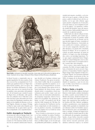 la Royal Society a emprender una se-
gunda expedición. En esta ocasión, el mé-
dico escocés fue acompañado de 35 sol-
dados que partieron hacia el Níger tam-
bién desde Gambia, pero en época de
lluvias. Las fiebres diezmaron a la expe-
dición, pues aún no se conocía el uso de
la quinina como preventivo del paludis-
mo, de tal manera que cuando la parti-
da llegó al río, en Bamako, sólo queda-
ban seis soldados vivos. Park hizo cons-
truir una barca para descender por el río,
pero todos los tripulantes murieron aho-
gados en los rápidos de Boussa, en la ac-
tual Nigeria, durante un ataque. El trági-
co final se supo cuatro años después, por
el testimonio de un guía nativo que ha-
bía acompañado a los expedicionarios.
Caillié: desengaño en Tombuctú
La lectura del viaje de Mungo Park y las
aventuras del náufrago Robinson Cru-
soe, el personaje de Daniel de Defoe
creado en 1719, hicieron mella en el áni-
mo de un soñador adolescente francés,
que decidió ser el primer cristiano que
visitara Tombuctú. Sin apoyo ni protec-
ción, René Caillié, hijo de un panadero
y él mismo aprendiz de zapatero, se es-
tableció en el Senegal francés un tiem-
po y vivió después unos meses en la co-
lonia británica de Sierra Leona, apren-
diendo árabe y costumbres y leyes mu-
sulmanas para poder viajar a pie por
África como un mercader mahometano,
sin despertar sospechas. Inició el reco-
rrido en la localidad, hoy guineana, de
Boké, en 1827. Al atardecer del 28 de
abril de 1828, después de 538 días, lle-
gaba a la puertas de Tombuctú, tras ha-
berse comportado en todo momento co-
mo un piadoso creyente, escondiendo
entre las páginas de su Corán las notas
que iba tomando.
Pero el sueño se desvaneció en cuan-
to se hizo realidad. La mítica Tombuc-
tú, alabada por León el Africano e Ibn
Batuta, el principal mercado entre el Sá-
hara y el África negra, ya no era más que
un poblachón polvoriento y anodino. “La
ciudad está muerta –escribió–; es la ciu-
dad en la que la gente, a falta de leña,
pone a arder el estiércol seco de los ca-
mellos; en la que sólo obtiene agua
quien puede comprarla en el mercado;
en la que nunca se oye ni siquiera el can-
to de un pájaro”. La opulenta y refina-
da ciudad del desierto, meca de merca-
deres y poetas, había perdido hasta el re-
cuerdo de su glorioso pasado.
Caillié hubo de salir de allí por el mis-
mo método, andando, pero temió que,
si regresaba al punto de partida, nadie
creería la historia de su hazaña, por lo
que decidió seguir al Norte, cruzando el
Sáhara hasta Marruecos. Convertido en
una sombra de sí mismo, andrajoso y
con los pies sangrando, llamaba cien
días después a la puerta del consulado
francés en Rabat. Al ver su aspecto, el
cónsul, un judío marroquí, no quiso ni
abrirle y lo largó con cajas destempla-
das, como a un mendigo importuno. Tu-
vo que seguir caminando hasta Tánger,
donde el cónsul Delaponte creyó su his-
toria. Su salud nunca se recuperó del to-
do y murió diez años después.
Poco a poco, otras metas fueron al-
canzadas. En 1822, el mayor inglés Den-
ham, el teniente de navío escocés Clap-
perton y el naturalista Oudney lograron
llegar al lago Chad, bajando en línea rec-
ta desde Trípoli. Los hermanos Richard
y John Landner resolvieron al fin, en
1830, el enigma de la desembocadura
del Níger, que la muerte de Park había
dejado en suspenso, y que no era otra
que el delta cuyos brazos se conocían
como los Ríos del Aceite.
Burton y Speke, a la greña
En 1855, los oficiales ingleses Richard
Burton y John Speke estaban destinados
en Adén, cuando oyeron hablar de los
Montes de la Luna, donde los árabes sos-
tenían que había una región de grandes
lagos, que supusieron que podrían ser
las fuentes del Nilo. Burton, políglota,
erudito y pendenciero, cuya reputación
militar había quedado en entredicho tras
sus informes sobre los burdeles mascu-
linos de Karachi, pero con indudable ta-
lento y energía, acababa de lograr la ha-
zaña de visitar la ciudad santa de La Me-
ca disfrazado de peregrino musulmán.
Speke, al que había conocido cuando
ambos servían en el ejército en la India,
tenía menos encanto personal, pero
idéntica ambición viajera y se mostró
76
René Caillié, disfrazado de mercader musulmán, toma notas que oculta entre las páginas de su
Corán. Ilustración de su Viaje a Tombuctú (París, Museo de Artes Africanas y Oceánicas).
 