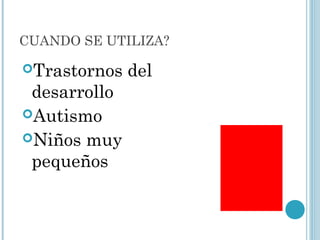 CUANDO SE UTILIZA?
Trastornos del
desarrollo
Autismo
Niños muy
pequeños