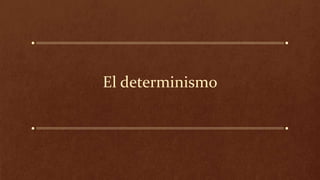 El determinismo
 