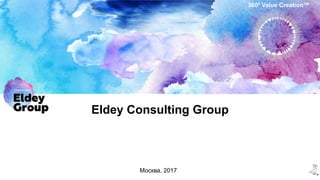 Eldey Consulting Group
360⁰ Value Creation™
Москва, 2017
 