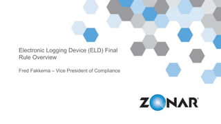 Electronic Logging Device (ELD) Final
Rule Overview
Fred Fakkema – Vice President of Compliance
 