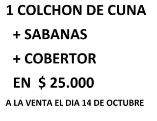 1 COLCHON DE CUNA
 + SABANAS
 + COBERTOR
 EN $ 25.000
A LA VENTA EL DIA 14 DE OCTUBRE
 
