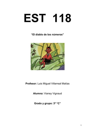 EST 118
    “El diablo de los números”




Profesor: Luis Miguel Villarreal Matías


      Alumna: Vianey Vignaud


       Grado y grupo: 3º “C”




                                          1
 