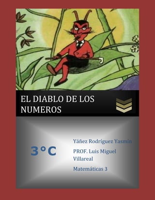 EL DIABLO DE LOS
NUMEROS


           Yáñez Rodríguez Yasmín

  3°C      PROF. Luis Miguel
           Villareal
           Matemáticas 3
 