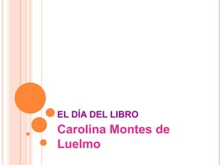 EL DÍA DEL LIBRO
Carolina Montes de
Luelmo
 
