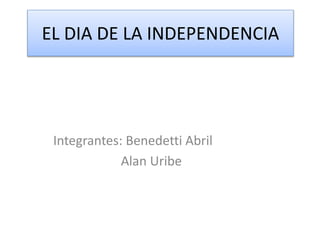 EL DIA DE LA INDEPENDENCIA
Integrantes: Benedetti Abril
Alan Uribe
 