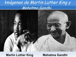 Imágenes de Martin Luther King y
          Mahatma Gandhi




Martin Luther King   Mahatma Gandhi
 