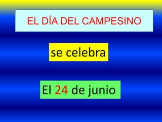EL DÍA DEL CAMPESINO
se celebra
El 24 de junio
 