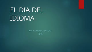EL DIA DEL
IDIOMA
ANGIE CATALINA CACERES
10ºA
 