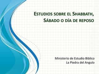 ESTUDIOS SOBRE EL SHABBATH,
SÁBADO O DÍA DE REPOSO

Ministerio de Estudio Biblico
La Piedra del Angulo

 