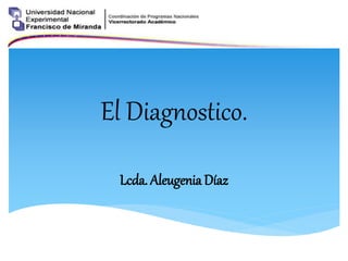 El Diagnostico.
Lcda. Aleugenia Díaz
 