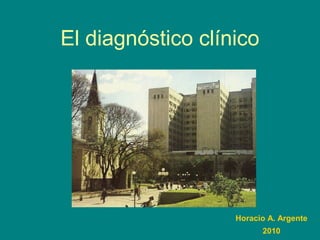 El diagnóstico clínico
Horacio A. Argente
2010
 