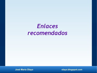 José María Olayo olayo.blogspot.com
Enlaces
recomendados
 