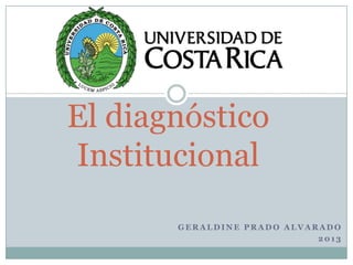El diagnóstico
Institucional
GERALDINE PRADO ALVARADO
2013

 