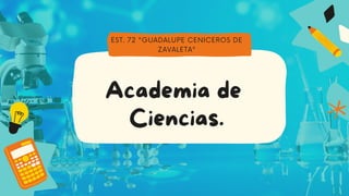 Academia de
Ciencias.
EST. 72 "GUADALUPE CENICEROS DE
ZAVALETA"
 