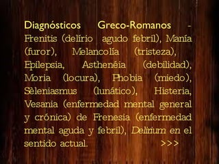 Diagnósticos Greco-Romanos  - Frenitis (delírio  agudo febril), Manía (furor), Melancolía (tristeza),  Epilepsia, Asthenéi...