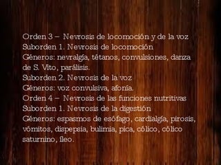 Orden 3 – Nevrosis de locomoción y de la voz Suborden 1. Nevrosis de locomoción Géneros: nevralgía, tétanos, convulsiones,...