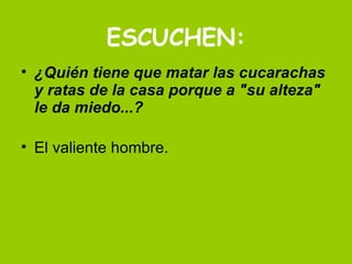 ESCUCHEN: ¿Quién tiene que matar las cucarachas y ratas de la casa porque a "su alteza" le da miedo...? El valiente hombre.  