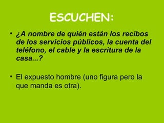 ESCUCHEN: ¿A nombre de quién están los recibos de los servicios públicos, la cuenta del teléfono, el cable y la escritura de la casa...? El expuesto hombre (uno figura pero la que manda es otra). 
