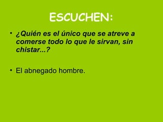 ESCUCHEN: ¿Quién es el único que se atreve a comerse todo lo que le sirvan, sin chistar...? El abnegado hombre.  