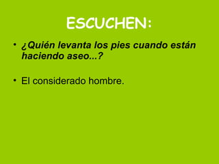 ESCUCHEN: ¿Quién levanta los pies cuando están haciendo aseo...? El considerado hombre.  
