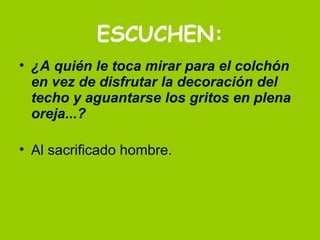 ESCUCHEN: ¿A quién le toca mirar para el colchón en vez de disfrutar la decoración del techo y aguantarse los gritos en plena oreja...? Al sacrificado hombre.  
