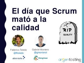 Federico Toledo
@fltoledo
El día que Scrum
mató a la
calidad
Gabriel Montero
@gmonterol
QUALITY
 
